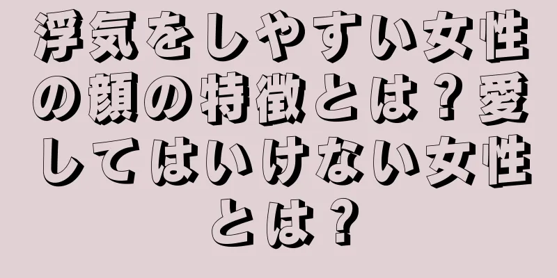 浮気をしやすい女性の顔の特徴とは？愛してはいけない女性とは？