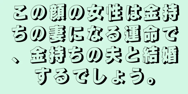 この顔の女性は金持ちの妻になる運命で、金持ちの夫と結婚するでしょう。