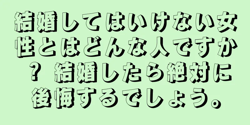 結婚してはいけない女性とはどんな人ですか？ 結婚したら絶対に後悔するでしょう。