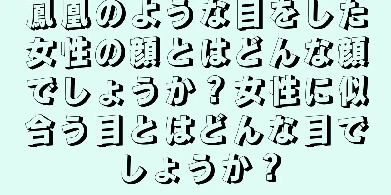 鳳凰のような目をした女性の顔とはどんな顔でしょうか？女性に似合う目とはどんな目でしょうか？