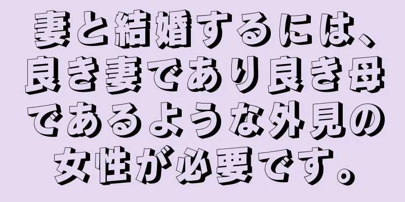 妻と結婚するには、良き妻であり良き母であるような外見の女性が必要です。