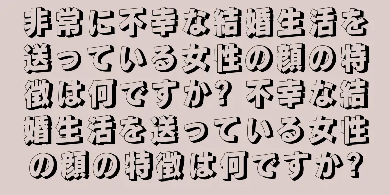 非常に不幸な結婚生活を送っている女性の顔の特徴は何ですか? 不幸な結婚生活を送っている女性の顔の特徴は何ですか?