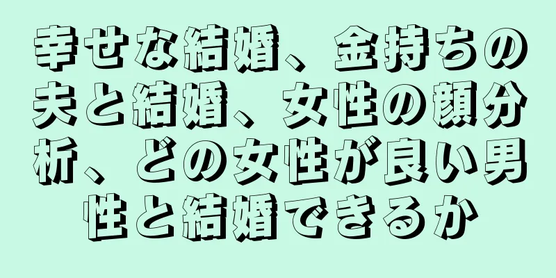 幸せな結婚、金持ちの夫と結婚、女性の顔分析、どの女性が良い男性と結婚できるか