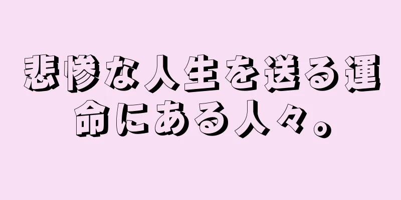 悲惨な人生を送る運命にある人々。