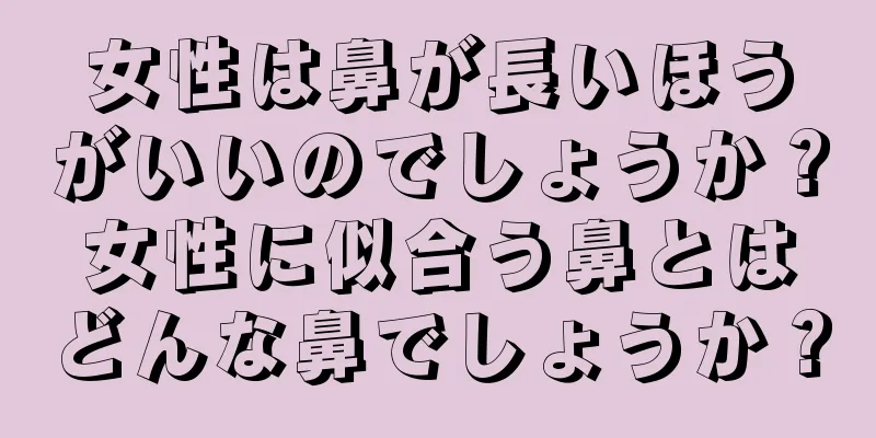 女性は鼻が長いほうがいいのでしょうか？女性に似合う鼻とはどんな鼻でしょうか？