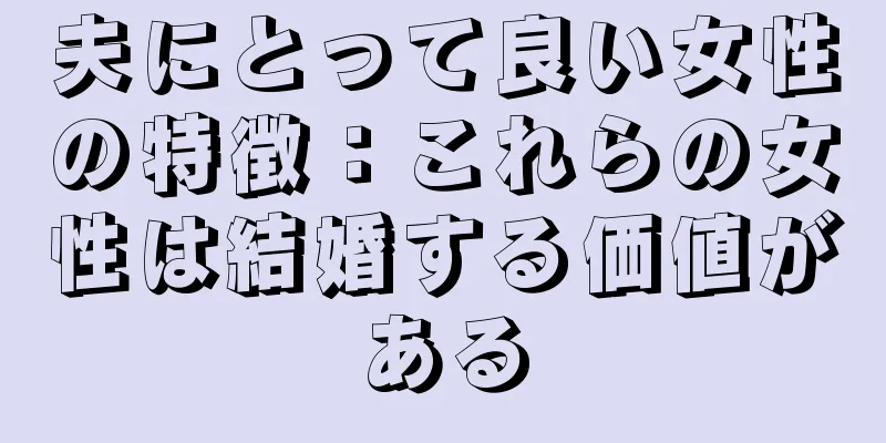 夫にとって良い女性の特徴：これらの女性は結婚する価値がある
