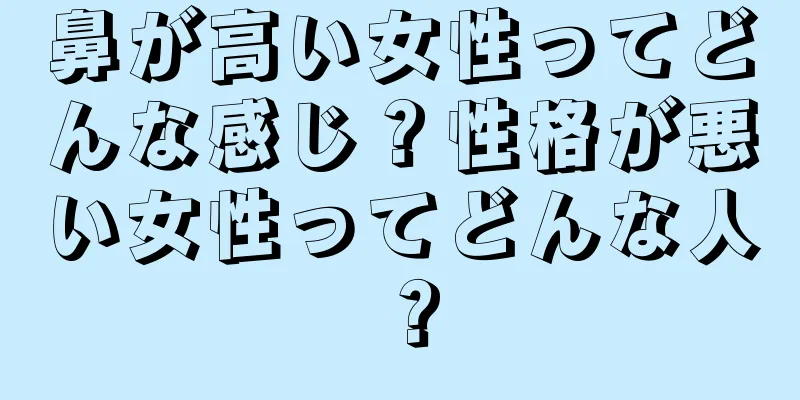 鼻が高い女性ってどんな感じ？性格が悪い女性ってどんな人？