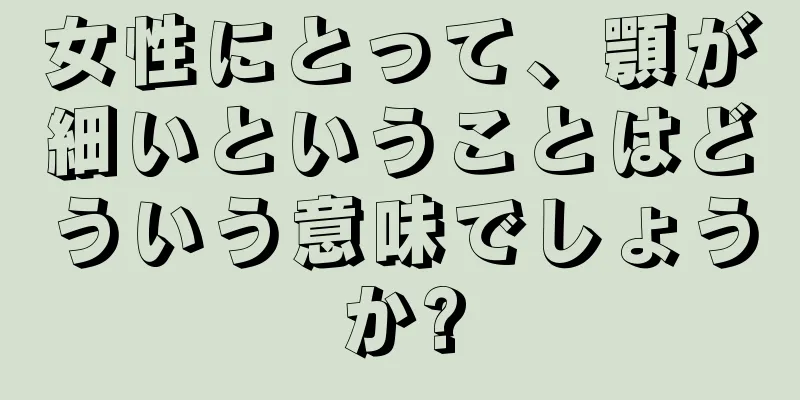 女性にとって、顎が細いということはどういう意味でしょうか?