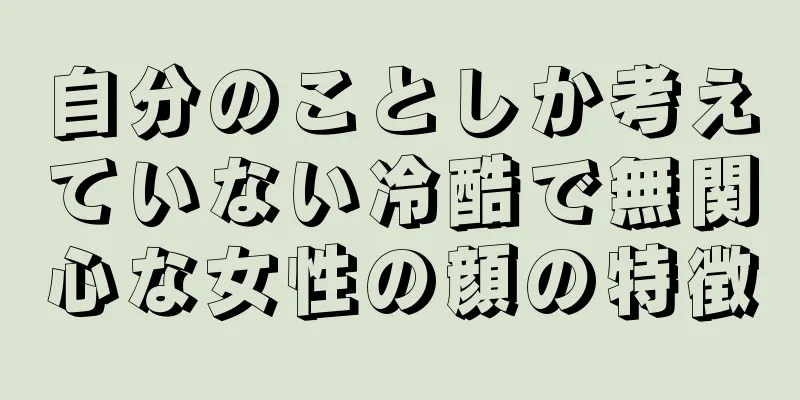 自分のことしか考えていない冷酷で無関心な女性の顔の特徴