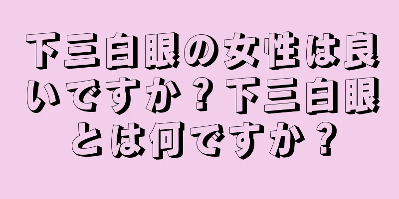 下三白眼の女性は良いですか？下三白眼とは何ですか？