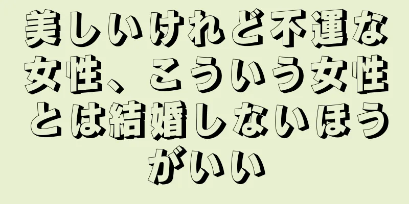 美しいけれど不運な女性、こういう女性とは結婚しないほうがいい