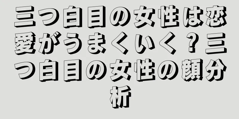 三つ白目の女性は恋愛がうまくいく？三つ白目の女性の顔分析