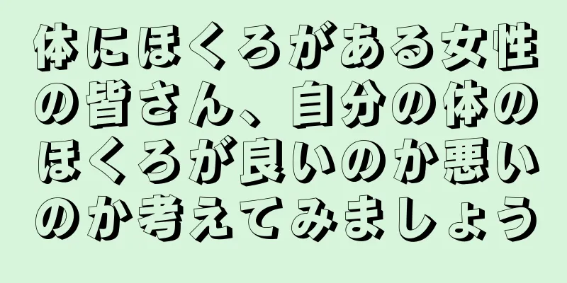 体にほくろがある女性の皆さん、自分の体のほくろが良いのか悪いのか考えてみましょう