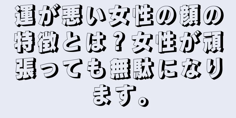 運が悪い女性の顔の特徴とは？女性が頑張っても無駄になります。