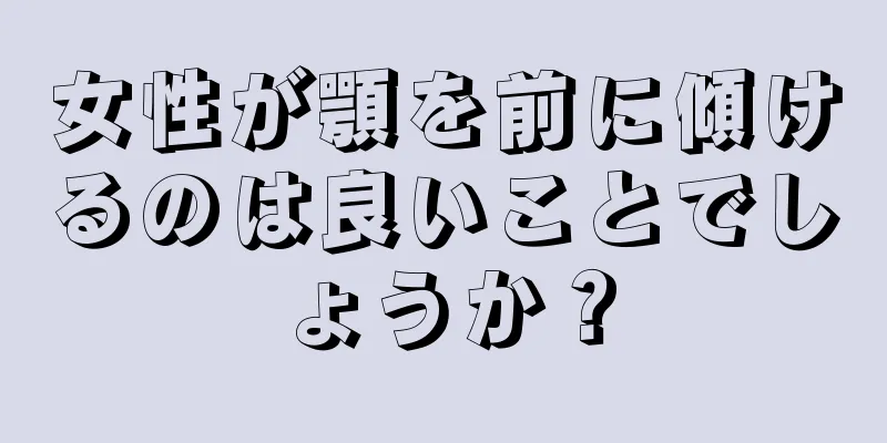 女性が顎を前に傾けるのは良いことでしょうか？