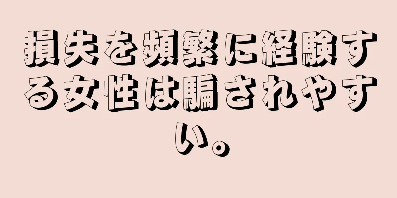 損失を頻繁に経験する女性は騙されやすい。