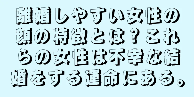 離婚しやすい女性の顔の特徴とは？これらの女性は不幸な結婚をする運命にある。