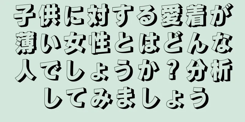 子供に対する愛着が薄い女性とはどんな人でしょうか？分析してみましょう