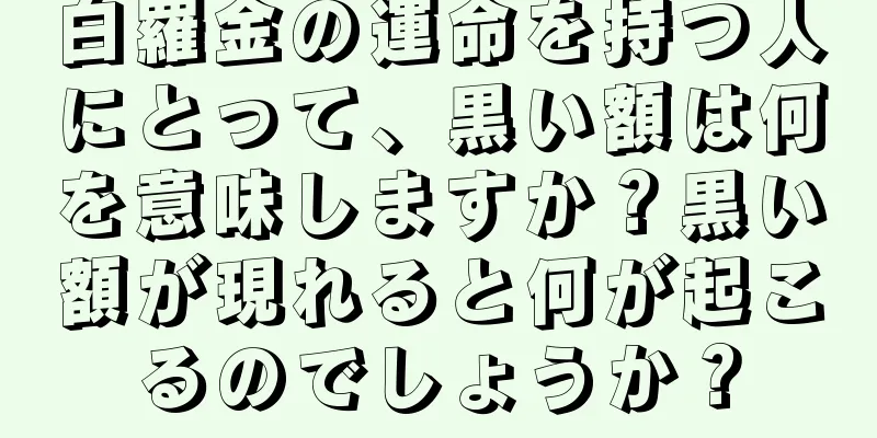 白羅金の運命を持つ人にとって、黒い額は何を意味しますか？黒い額が現れると何が起こるのでしょうか？