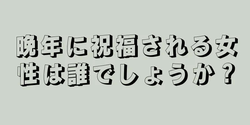 晩年に祝福される女性は誰でしょうか？