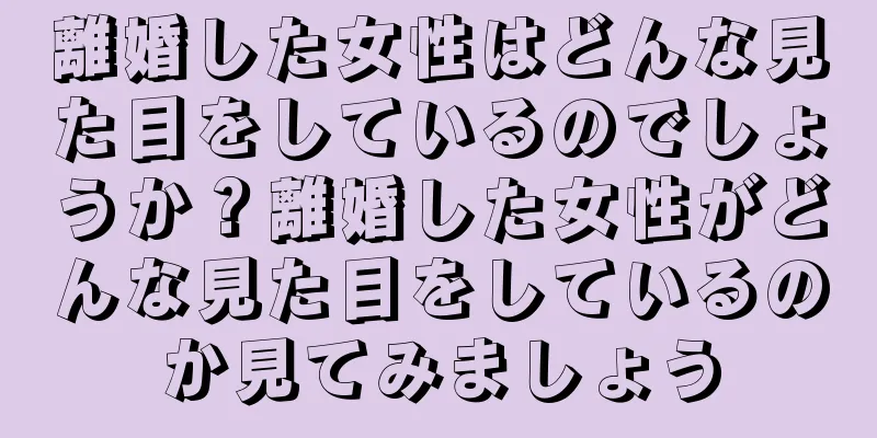 離婚した女性はどんな見た目をしているのでしょうか？離婚した女性がどんな見た目をしているのか見てみましょう