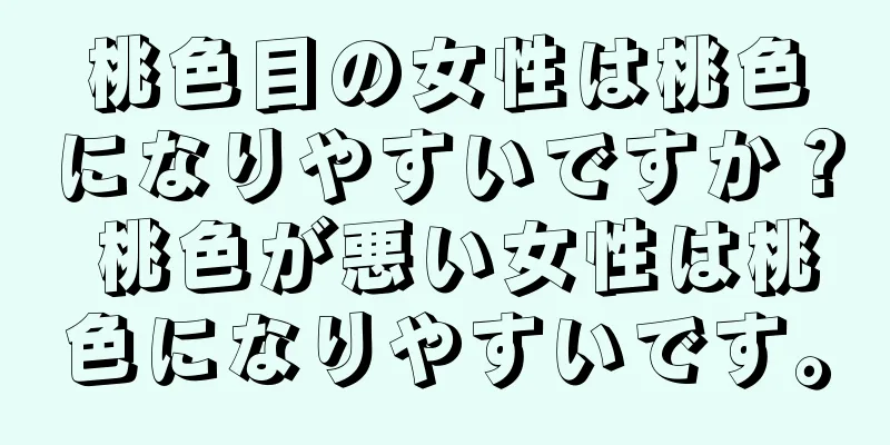 桃色目の女性は桃色になりやすいですか？ 桃色が悪い女性は桃色になりやすいです。