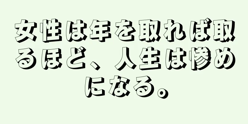 女性は年を取れば取るほど、人生は惨めになる。