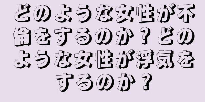 どのような女性が不倫をするのか？どのような女性が浮気をするのか？