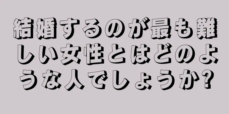 結婚するのが最も難しい女性とはどのような人でしょうか?