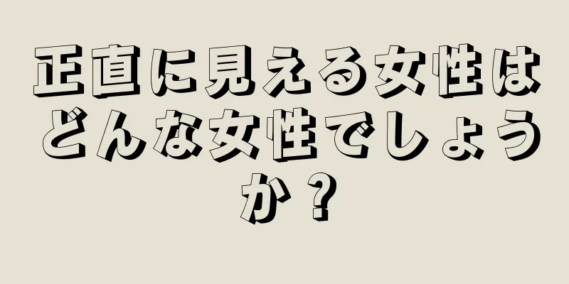 正直に見える女性はどんな女性でしょうか？