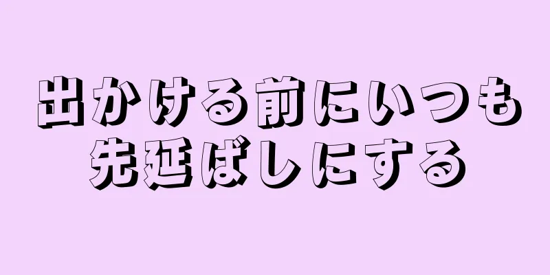 出かける前にいつも先延ばしにする