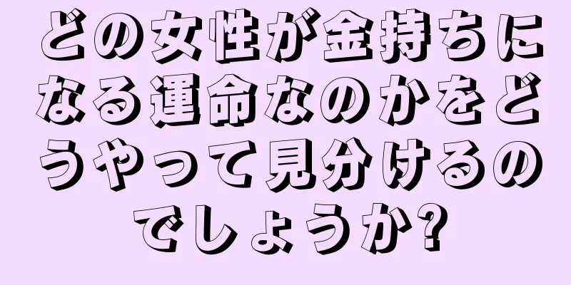 どの女性が金持ちになる運命なのかをどうやって見分けるのでしょうか?