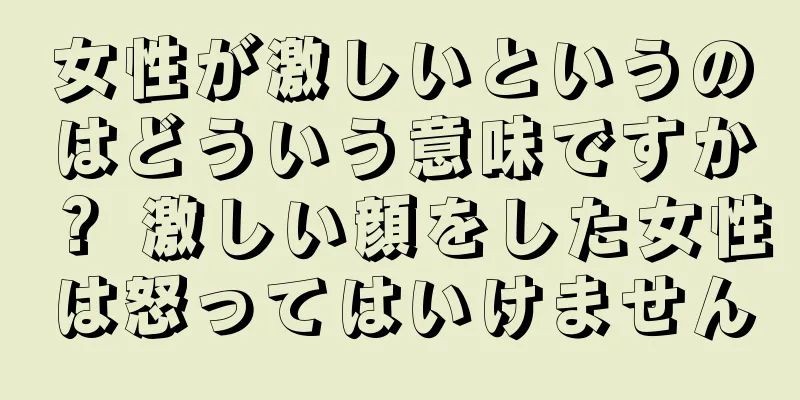 女性が激しいというのはどういう意味ですか？ 激しい顔をした女性は怒ってはいけません