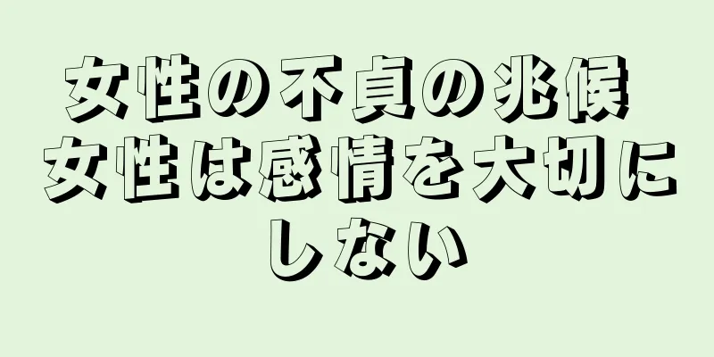 女性の不貞の兆候 女性は感情を大切にしない