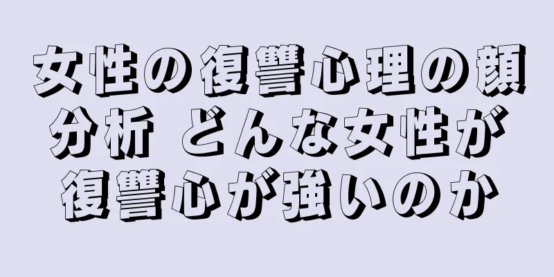 女性の復讐心理の顔分析 どんな女性が復讐心が強いのか