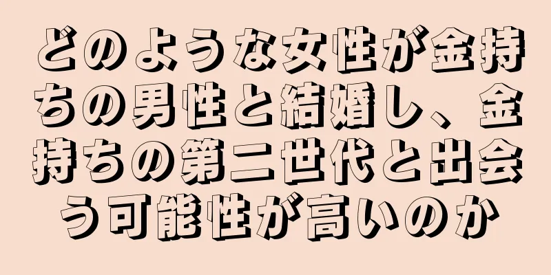 どのような女性が金持ちの男性と結婚し、金持ちの第二世代と出会う可能性が高いのか