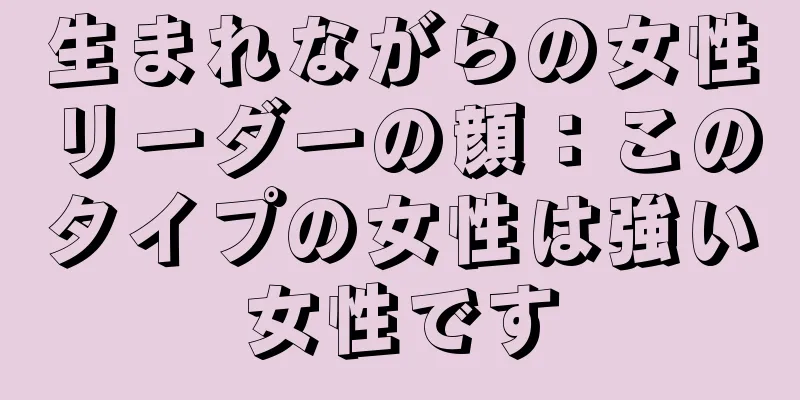 生まれながらの女性リーダーの顔：このタイプの女性は強い女性です