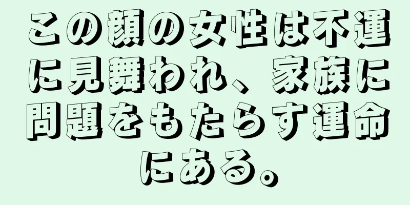 この顔の女性は不運に見舞われ、家族に問題をもたらす運命にある。