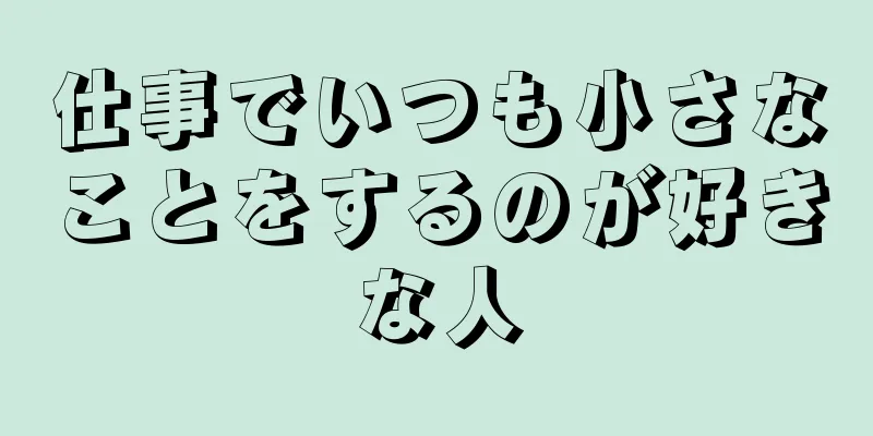 仕事でいつも小さなことをするのが好きな人