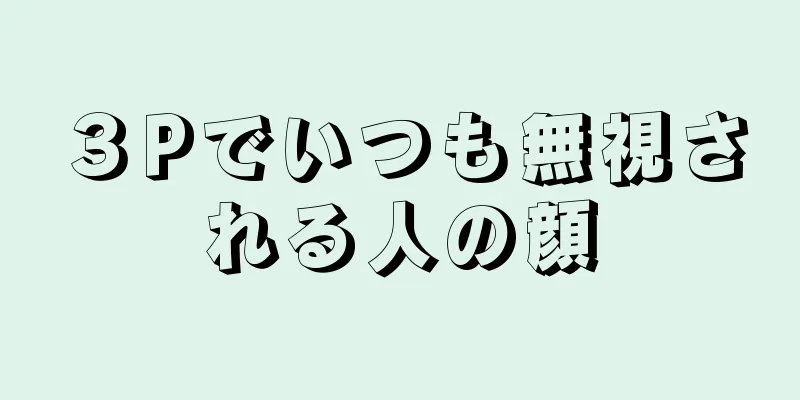 ３Pでいつも無視される人の顔