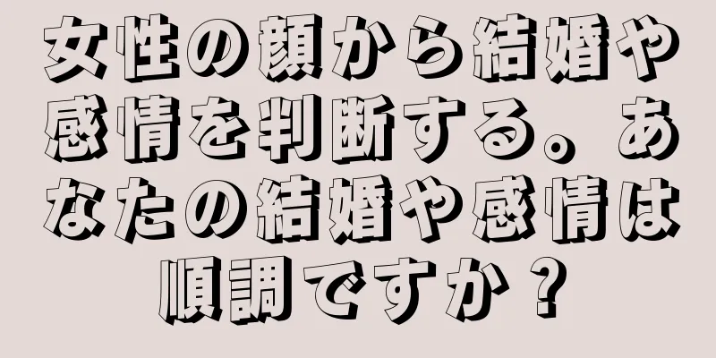 女性の顔から結婚や感情を判断する。あなたの結婚や感情は順調ですか？