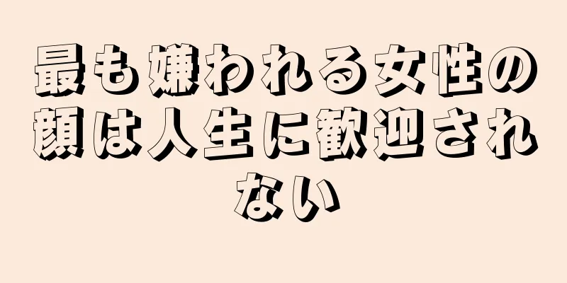 最も嫌われる女性の顔は人生に歓迎されない