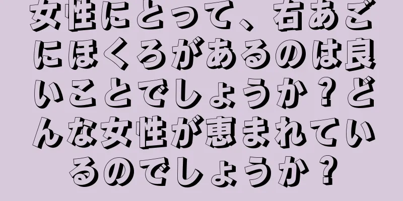 女性にとって、右あごにほくろがあるのは良いことでしょうか？どんな女性が恵まれているのでしょうか？