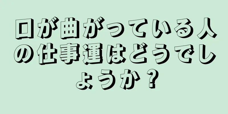 口が曲がっている人の仕事運はどうでしょうか？