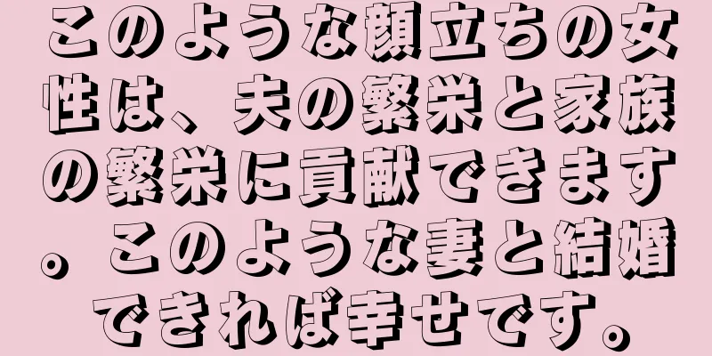 このような顔立ちの女性は、夫の繁栄と家族の繁栄に貢献できます。このような妻と結婚できれば幸せです。