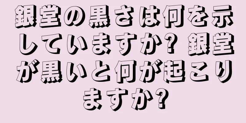 銀堂の黒さは何を示していますか? 銀堂が黒いと何が起こりますか?