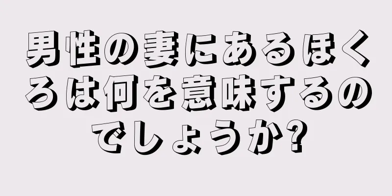 男性の妻にあるほくろは何を意味するのでしょうか?