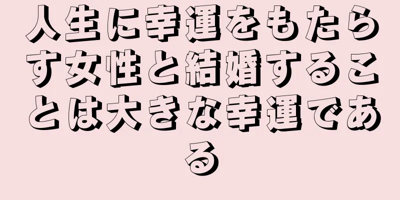 人生に幸運をもたらす女性と結婚することは大きな幸運である