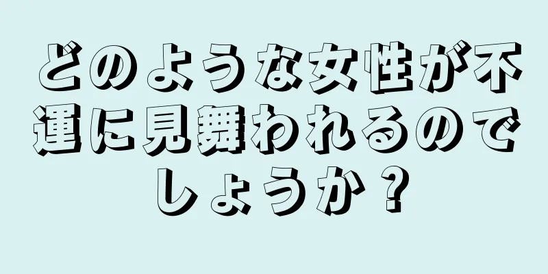 どのような女性が不運に見舞われるのでしょうか？