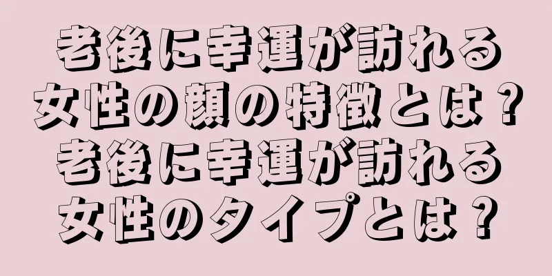 老後に幸運が訪れる女性の顔の特徴とは？老後に幸運が訪れる女性のタイプとは？